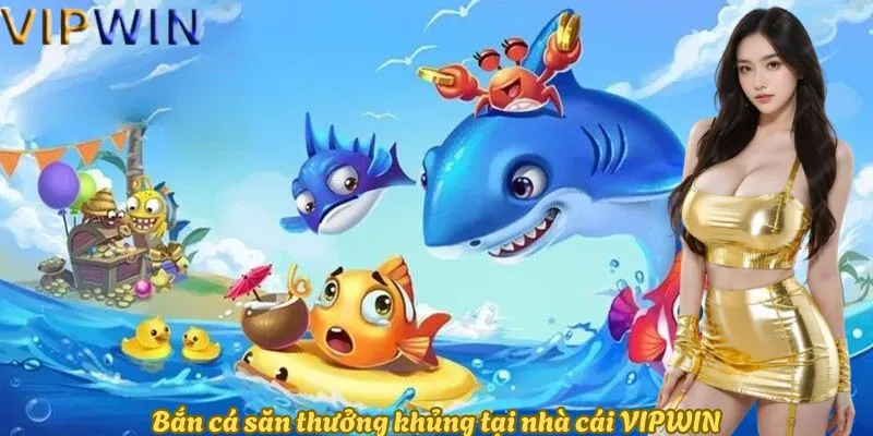 Bắn cá săn thưởng khủng tại nhà cái VIPWIN