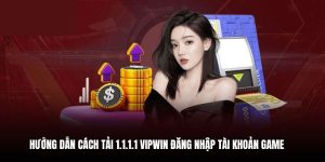 Hướng dẫn cách tải 1.1.1.1 VIPWIN đăng nhập tài khoản game