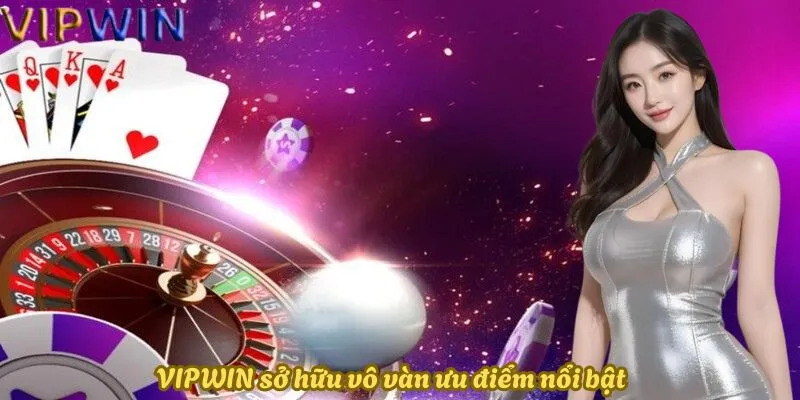 VIPWIN sở hữu vô vàn ưu điểm nổi bật