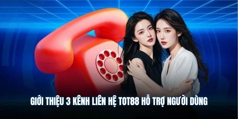 Giới thiệu 3 kênh liên hệ TOT88 hỗ trợ người dùng