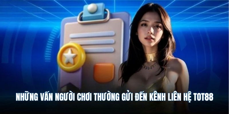 Những vấn người chơi thường gửi đến kênh liên hệ TOT88